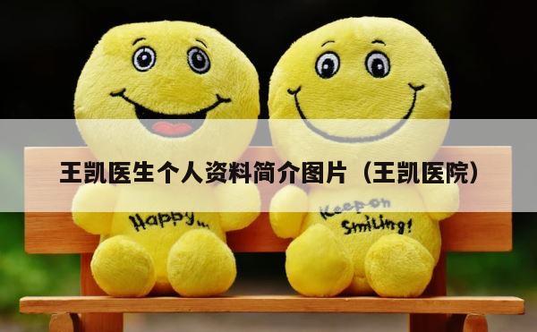 王凯医生个人资料简介图片（王凯医院） 第1张