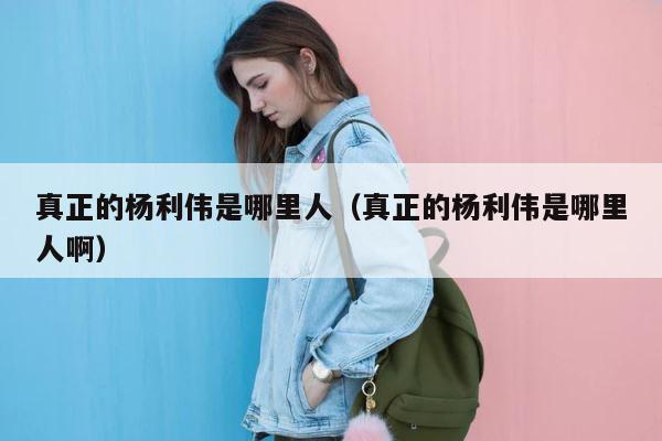 真正的杨利伟是哪里人（真正的杨利伟是哪里人啊） 第1张