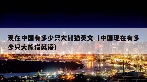 现在中国有多少只大熊猫英文（中国现在有多少只大熊猫英语） 第1张