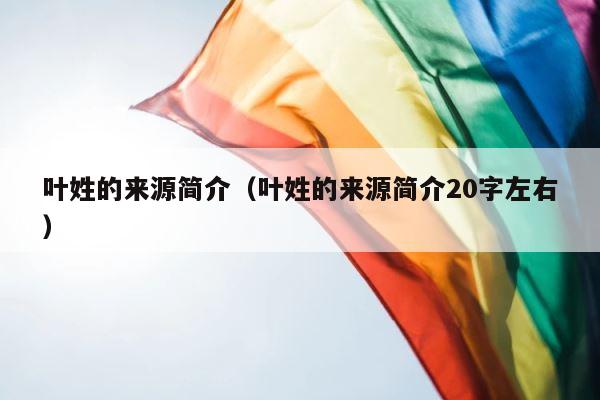 叶姓的来源简介（叶姓的来源简介20字左右） 第1张