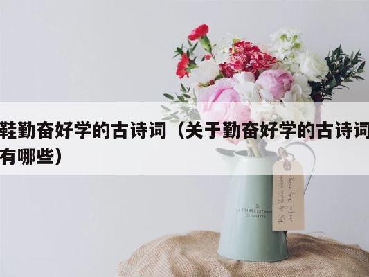 鞋勤奋好学的古诗词（关于勤奋好学的古诗词有哪些） 第1张