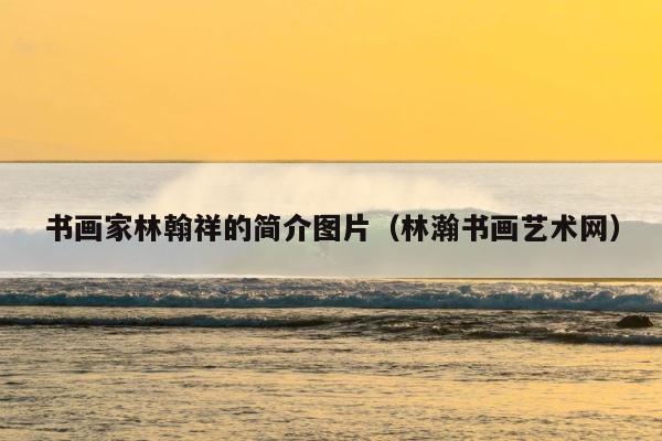 书画家林翰祥的简介图片（林瀚书画艺术网） 第1张