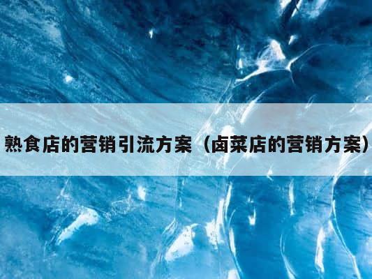 熟食店的营销引流方案（卤菜店的营销方案） 第1张
