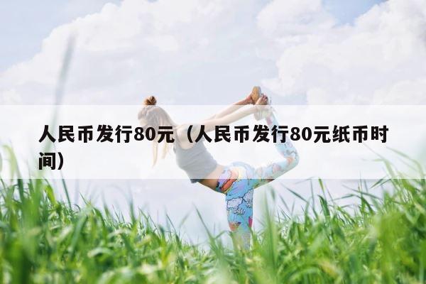人民币发行80元（人民币发行80元纸币时间） 第1张