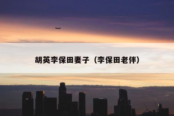 胡英李保田妻子（李保田老伴） 第1张