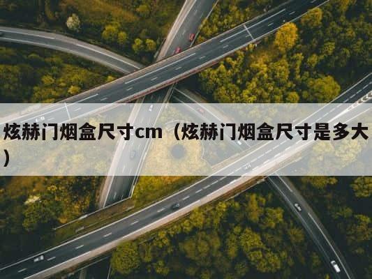 炫赫门烟盒尺寸cm（炫赫门烟盒尺寸是多大） 第1张