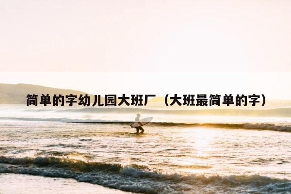 简单的字幼儿园大班厂（大班最简单的字） 第1张