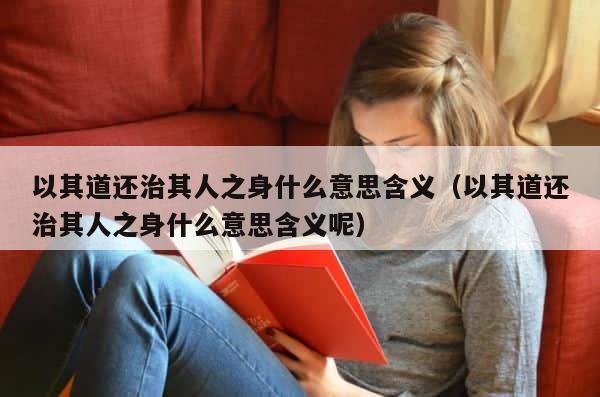 以其道还治其人之身什么意思含义（以其道还治其人之身什么意思含义呢） 第1张