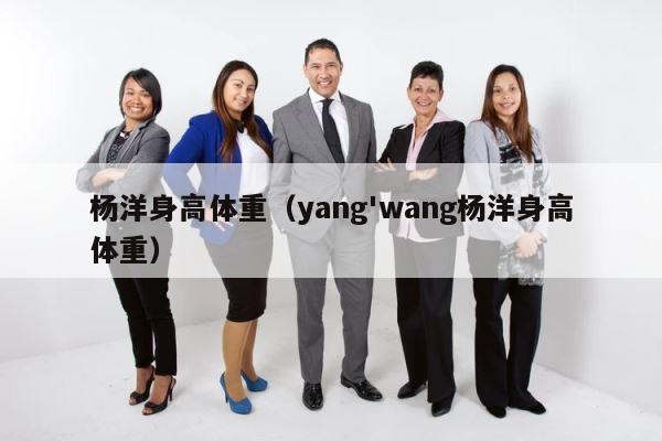 杨洋身高体重（yang'wang杨洋身高体重） 第1张