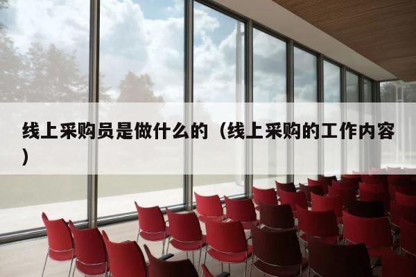 线上采购员是做什么的（线上采购的工作内容） 第1张