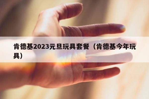 肯德基2023元旦玩具套餐（肯德基今年玩具） 第1张