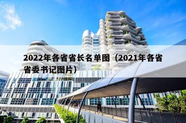 2022年各省省长名单图（2021年各省省委书记图片） 第1张
