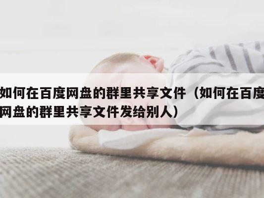 如何在百度网盘的群里共享文件（如何在百度网盘的群里共享文件发给别人） 第1张