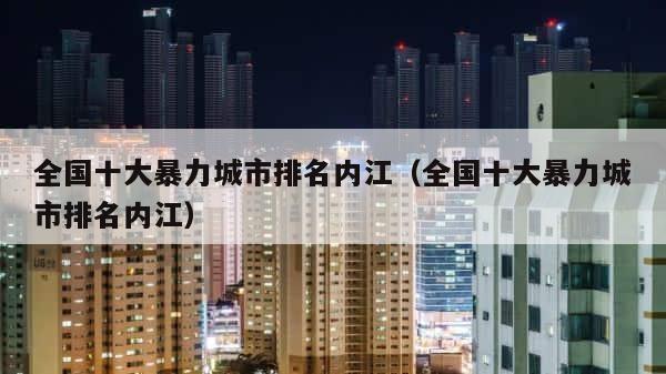 全国十大暴力城市排名内江（全国十大暴力城市排名内江） 第1张