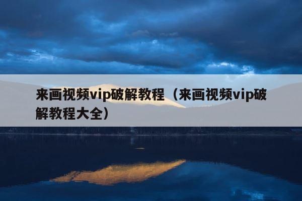 来画视频vip破解教程（来画视频vip破解教程大全） 第1张