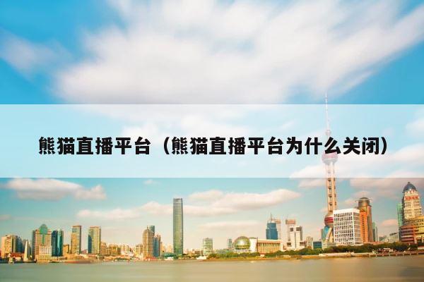 熊猫直播平台（熊猫直播平台为什么关闭） 第1张