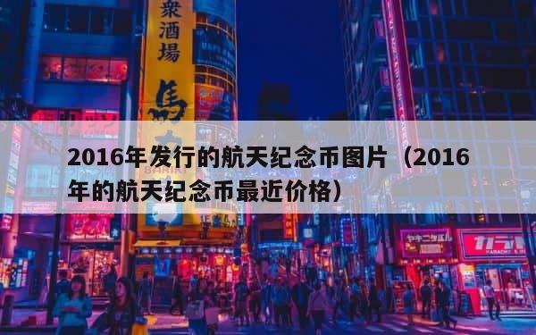 2016年发行的航天纪念币图片（2016年的航天纪念币最近价格） 第1张