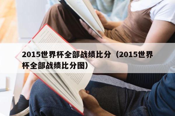 2015世界杯全部战绩比分（2015世界杯全部战绩比分图） 第1张