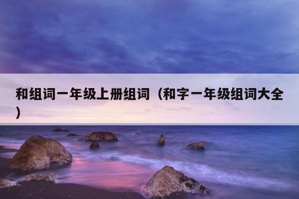 和组词一年级上册组词（和字一年级组词大全） 第1张