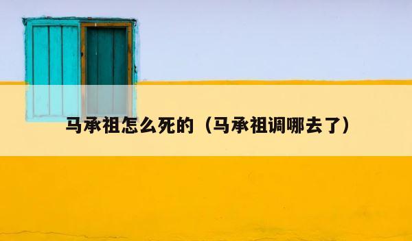 马承祖怎么死的（马承祖调哪去了） 第1张