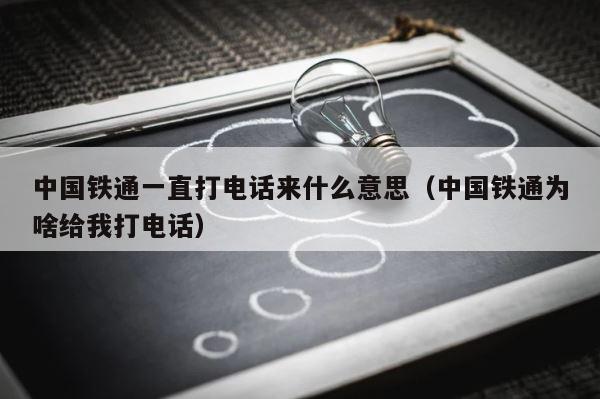 中国铁通一直打电话来什么意思（中国铁通为啥给我打电话） 第1张
