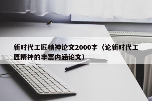 新时代工匠精神论文2000字（论新时代工匠精神的丰富内涵论文） 第1张