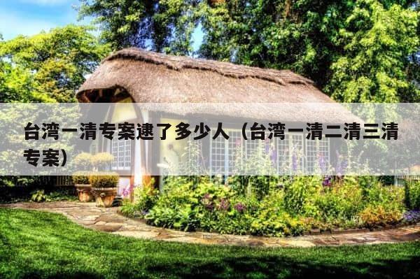 台湾一清专案逮了多少人（台湾一清二清三清专案） 第1张