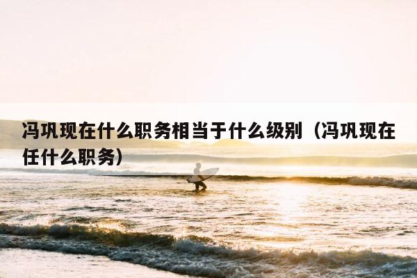 冯巩现在什么职务相当于什么级别（冯巩现在任什么职务） 第1张