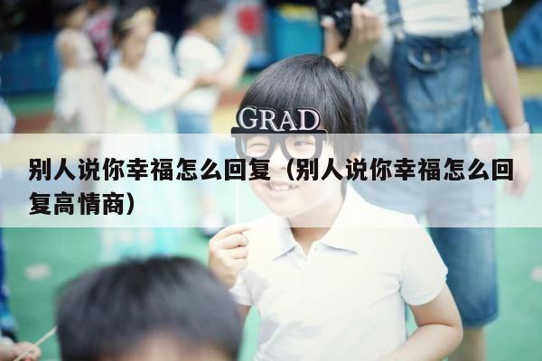 别人说你幸福怎么回复（别人说你幸福怎么回复高情商） 第1张