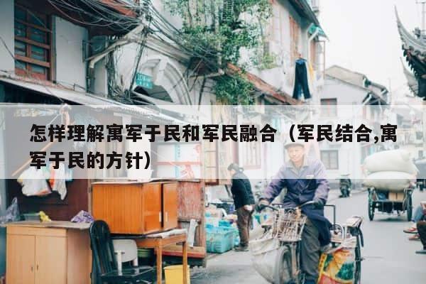 怎样理解寓军于民和军民融合（军民结合,寓军于民的方针） 第1张