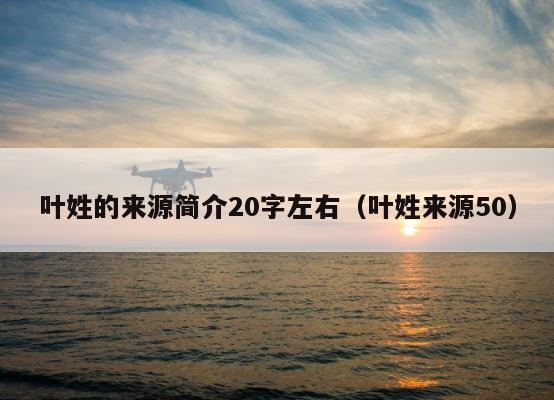 叶姓的来源简介20字左右（叶姓来源50） 第1张
