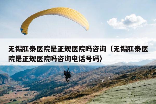 无锡肛泰医院是正规医院吗咨询（无锡肛泰医院是正规医院吗咨询电话号码） 第1张