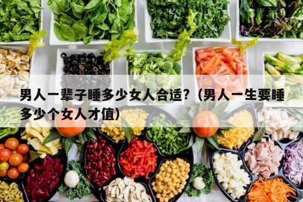 男人一辈子睡多少女人合适?（男人一生要睡多少个女人才值） 第1张