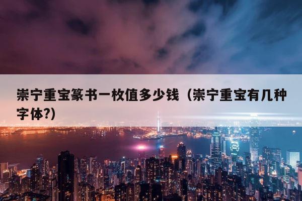 崇宁重宝篆书一枚值多少钱（崇宁重宝有几种字体?） 第1张