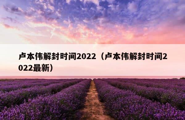 卢本伟解封时间2022（卢本伟解封时间2022最新） 第1张