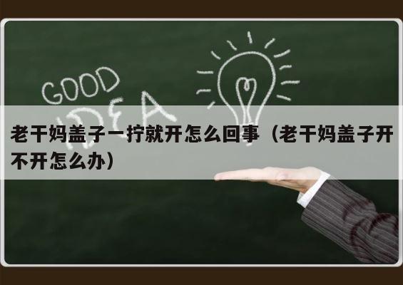 老干妈盖子一拧就开怎么回事（老干妈盖子开不开怎么办） 第1张