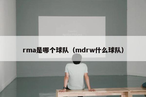 rma是哪个球队（mdrw什么球队） 第1张