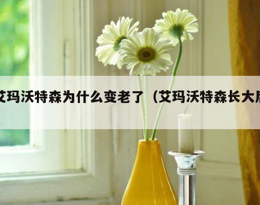 艾玛沃特森为什么变老了（艾玛沃特森长大后） 第1张