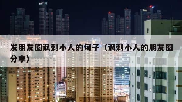 发朋友圈讽刺小人的句子（讽刺小人的朋友圈分享） 第1张
