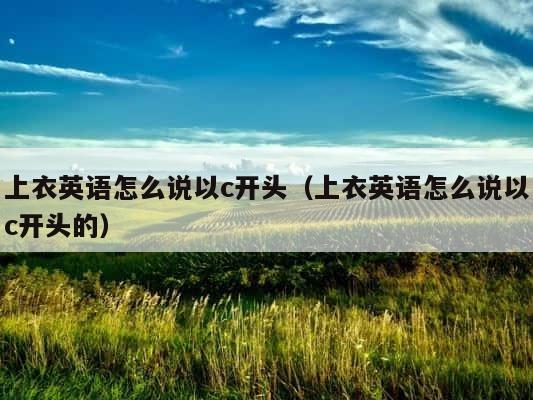 上衣英语怎么说以c开头（上衣英语怎么说以c开头的） 第1张