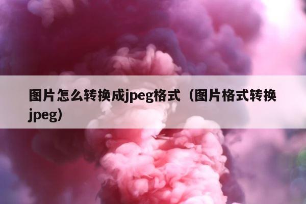 图片怎么转换成jpeg格式（图片格式转换jpeg） 第1张