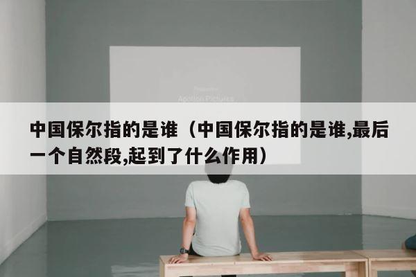 中国保尔指的是谁（中国保尔指的是谁,最后一个自然段,起到了什么作用） 第1张