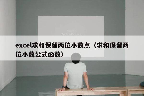 excel求和保留两位小数点（求和保留两位小数公式函数） 第1张