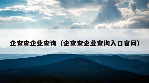 企查查企业查询（企查查企业查询入口官网） 第1张