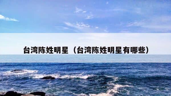 台湾陈姓明星（台湾陈姓明星有哪些） 第1张