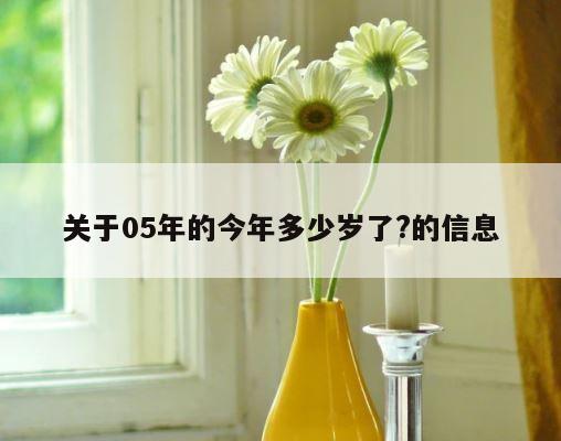 关于05年的今年多少岁了?的信息 第1张