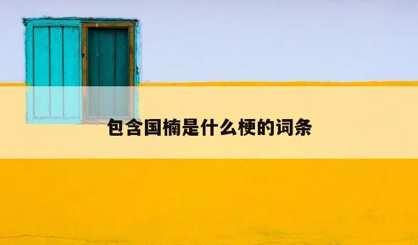 包含国楠是什么梗的词条 第1张