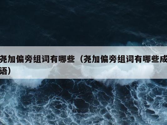 尧加偏旁组词有哪些（尧加偏旁组词有哪些成语） 第1张