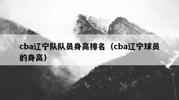 cba辽宁队队员身高排名（cba辽宁球员的身高） 第1张