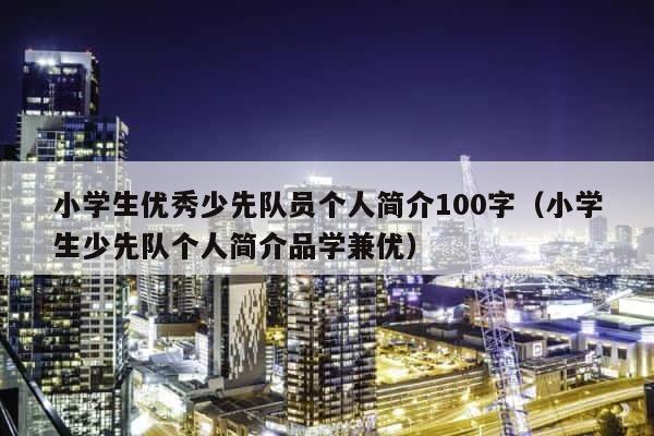 小学生优秀少先队员个人简介100字（小学生少先队个人简介品学兼优） 第1张